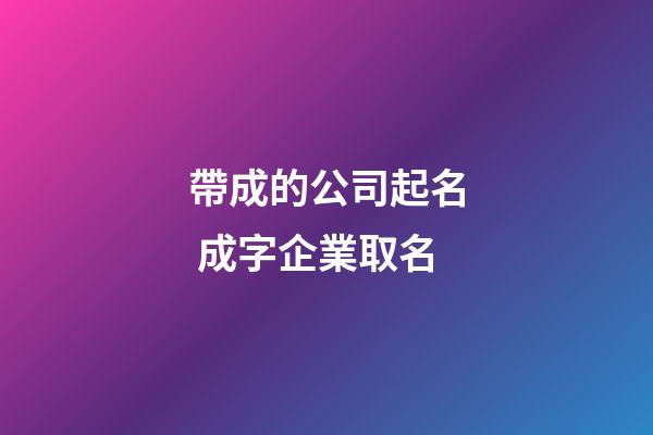 帶成的公司起名 成字企業取名-第1張-公司起名-玄機派